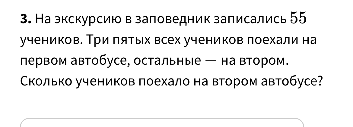 3. На экскурсию в заповедник записались 55 учеников. Три пятых всех учеников поехали на первом автобусе, остальные — на втором. Сколько учеников поехало на втором автобусе?
