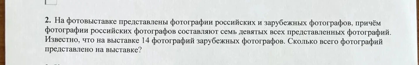 2. На фотовыставке представлены фотографии российских и зарубежных фотографов, причём фотографии российских фотографов составляют семь девятых всех представленных фотографий. Известно, что на выставке 14 фотографий зарубежных фотографов. Сколько всего фотографий представлено на выставке?