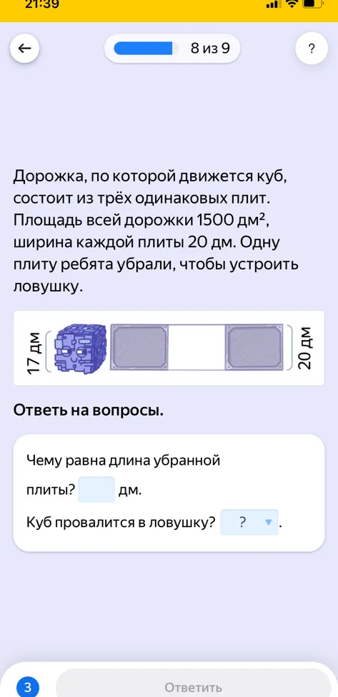 Дорожка, по которой движется куб, состоит из трёх одинаковых плит. Площадь всей дорожки 1500 дм², ширина каждой плиты 20 дм. Одну плиту ребята убрали, чтобы устроить ловушку.