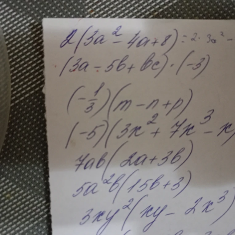 2(3a^2 - 4a + 8) = 2. 3a^2 - (3a - 5b + bc) . (-3) (-1/3)(m - n + p) (-5)(3x^2 + 7x^3 - x) 7ab(2a + 3b) 5a^2b(15b + 3) 3xy^2(xy - 2x^3)