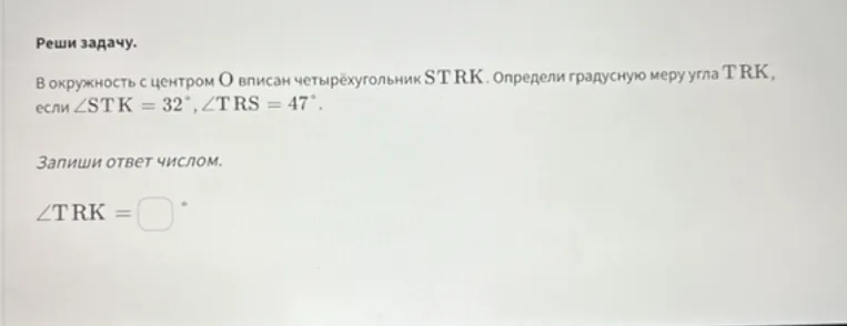 В окружность с центром O вписан четырёхугольник STRK. Определи градусную меру угла TRK, если ∠STK = 32°, ∠TRS = 47°.