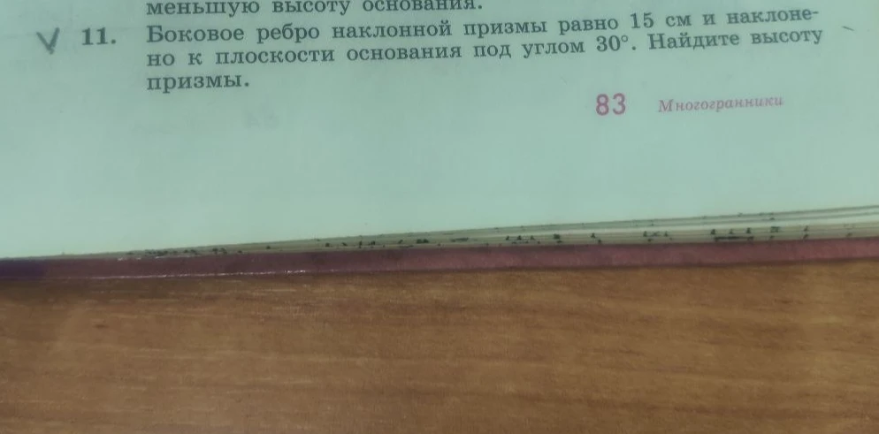 11. Боковое ребро наклонной призмы равно 15 см и наклонено к плоскости основания под углом 30°. Найдите высоту призмы.
