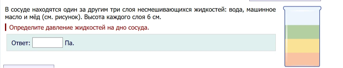 В сосуде находятся один за другим три слоя несмешивающихся жидкостей: вода, машинное масло и мёд (см. рисунок). Высота каждого слоя 6 см. Определите давление жидкостей на дно сосуда.