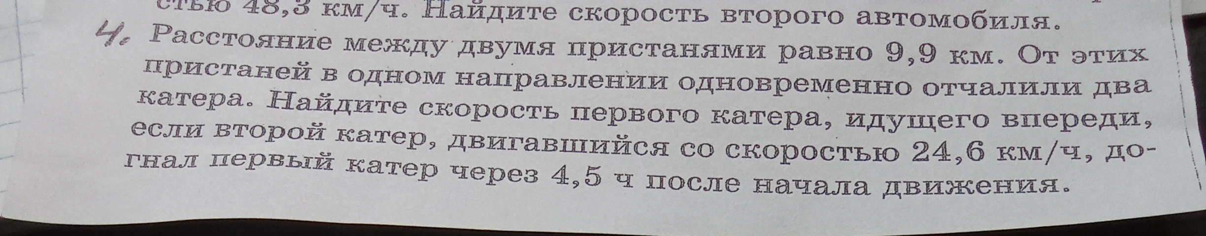 Расстояние между двумя пристанями равно 9,9 км. От этих пристаней в одном направлении одновременно отчалили два катера. Найдите скорость первого катера, идущего впереди, если второй катер, двигавшийся со скоростью 24,6 км/ч, догнал первый катер через 4,5 ч после начала движения.