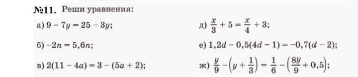 №11. Реши уравнения: а) 9 - 7y = 25 - 3y; б) -2n = 5,6n; в) 2(11 - 4a) = 3 - (5a + 2); д) x/3 + 5 = x/4 + 3; е) 1,2d - 0,5(4d - 1) = -0,7(d - 2); ж) y/9 - (y + 1/3) = 1/6 - (8y/9 + 0,5);