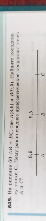 649. На рисунке AB = BC, где A(8,9) и B(9,5). Найдите координату точки C. Чему равно среднее арифметическое координат A и C?