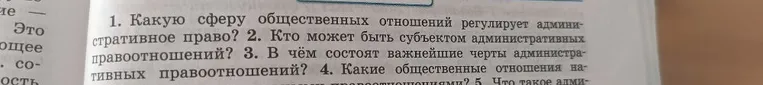 1. Какую сферу общественных отношений регулирует административное право? 2. Кто может быть субъектом административных правоотношений? 3. В чём состоят важнейшие черты административных правоотношений? 4. Какие общественные отношения называются административными правоотношениями?