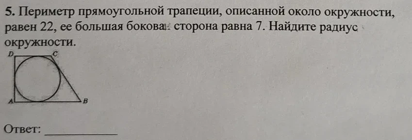 5. Периметр прямоугольной трапеции, описанной около окружности, равен 22, ее большая боковая сторона равна 7. Найдите радиус окружности.