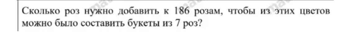 Сколько роз нужно добавить к 186 розам, чтобы из этих цветов можно было составить букеты из 7 роз?