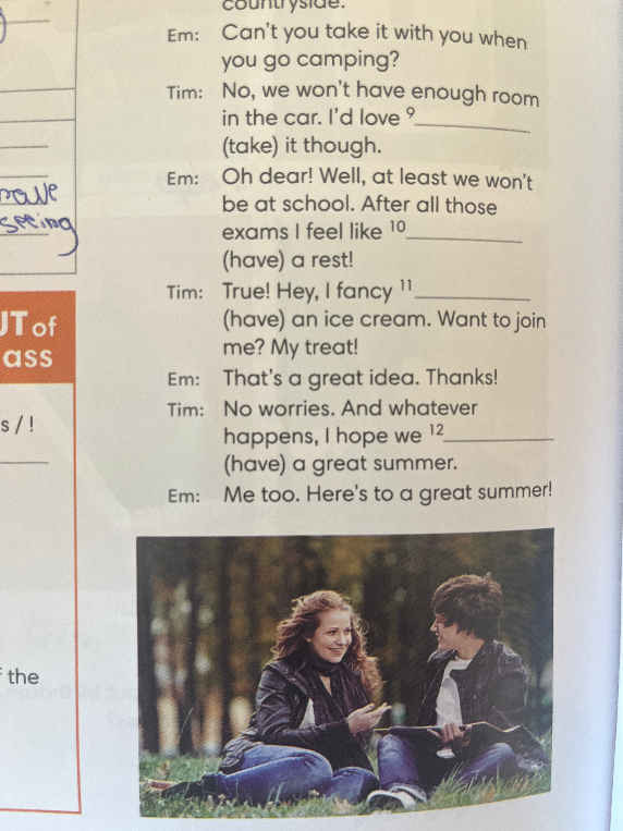 Can't you take it with you when you go camping? Tim: No, we won't have enough room in the car. I'd love 9 (take) it though.