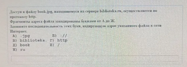Доступ к файлу book.jpg, находящемуся на сервере biblioteka.ru, осуществляется по протоколу http. Фрагменты адреса файла закодированы буквами от А до Ж. Запишите последовательность этих букв, кодирующую адрес указанного файла в сети Интернет.