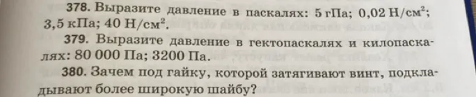 378. Выразите давление в паскалях: 5 гПа; 0,02 Н/см²; 3,5 кПа; 40 Н/см².