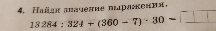 4. Найди значение выражения. 13284 : 324 + (360 - 7) * 30 =