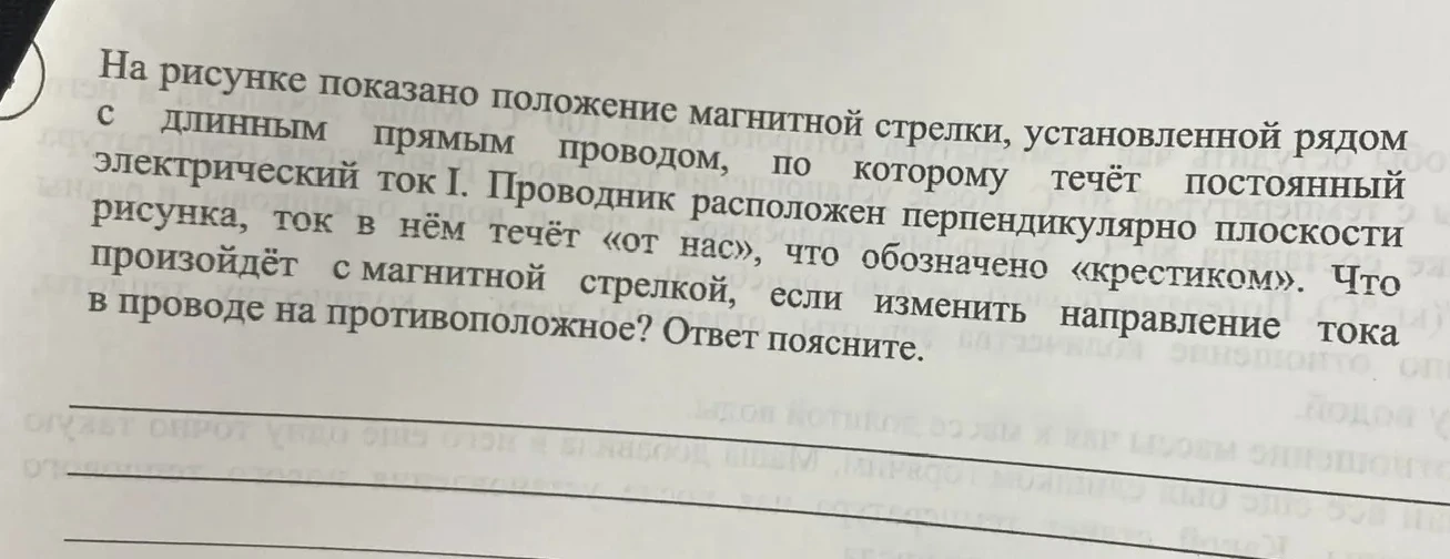 На рисунке показано положение магнитной стрелки, установленной рядом с длинным прямым проводом, по которому течёт постоянный электрический ток I. Проводник расположен перпендикулярно плоскости рисунка, ток в нём течёт «от нас», что обозначено «крестиком». Что произойдёт с магнитной стрелкой, если изменить направление тока в проводе на противоположное? Ответ поясните.