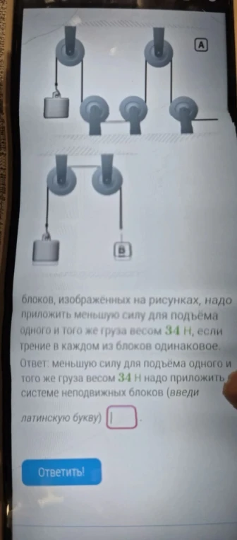 К какой из систем блоков, изображённых на рисунках, надо приложить меньшую силу для подъёма одного и того же груза весом 34 Н?