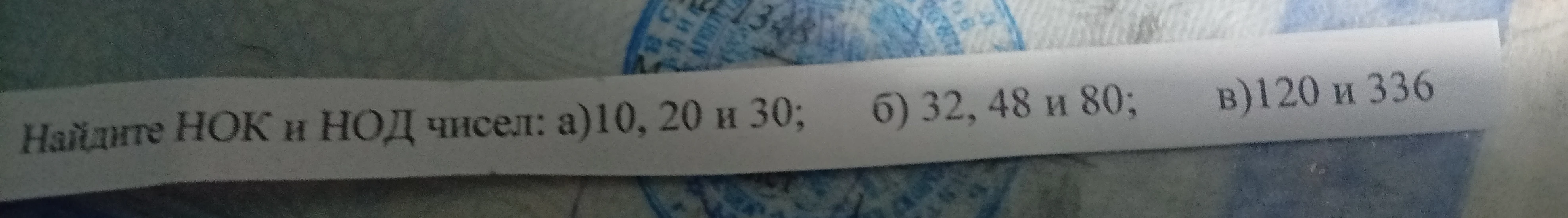Найдите НОК и НОД чисел: а) 10, 20 и 30; б) 32, 48 и 80; в) 120 и 336