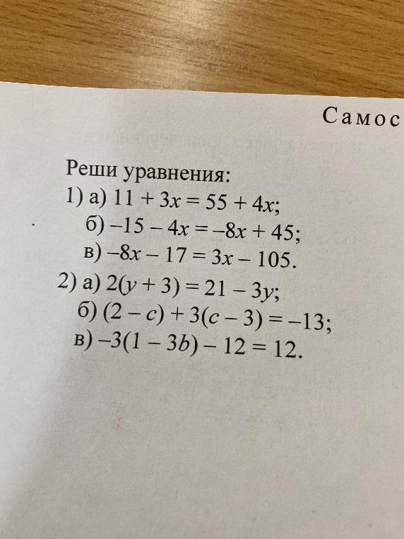 Реши уравнения: 1) а) 11 + 3x = 55 + 4x; б) -15 - 4x = -8x + 45; в) -8x - 17 = 3x - 105. 2) а) 2(y + 3) = 21 - 3y; б) (2 - c) + 3(c - 3) = -13; в) -3(1 - 3b) - 12 = 12.