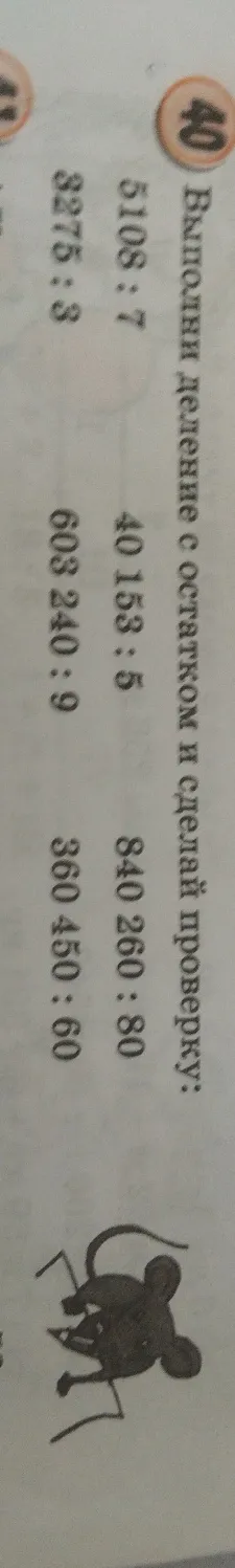 Выполни деление с остатком и сделай проверку: 5108 : 7, 3275 : 3, 40153 : 5, 603240 : 9, 840260 : 80, 360450 : 60