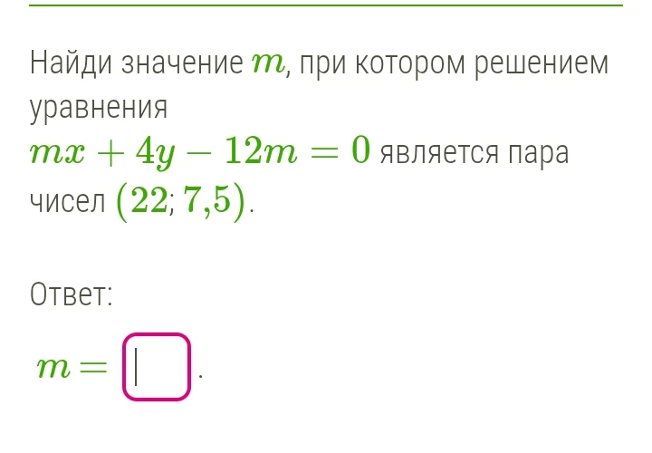 Найди значение m, при котором решением уравнения mx + 4y - 12m = 0 является пара чисел (22; 7,5).