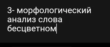 3- морфологический анализ слова бесцветном