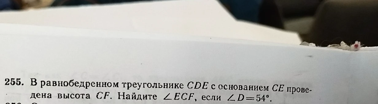 255. В равнобедренном треугольнике CDE с основанием CE проведена высота CF. Найдите ∠ECF, если ∠D=54°.