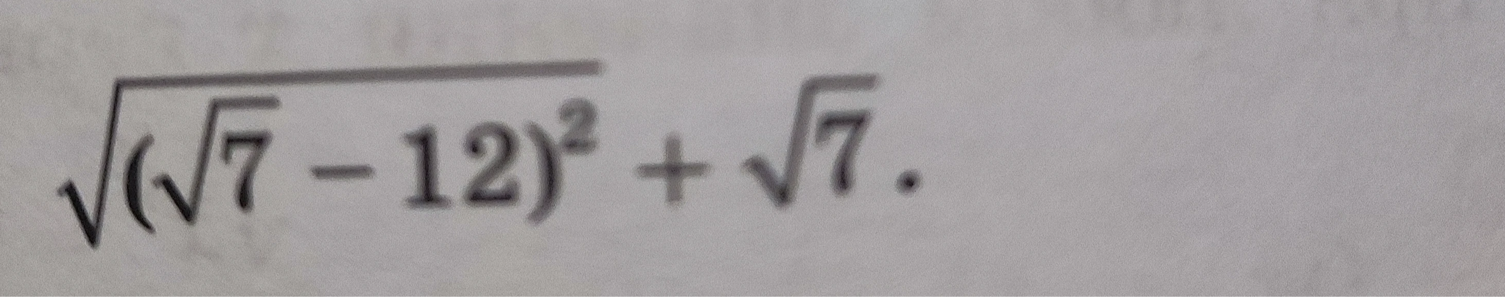 $\sqrt{(\sqrt{7}-12)^2} + \sqrt{7}$