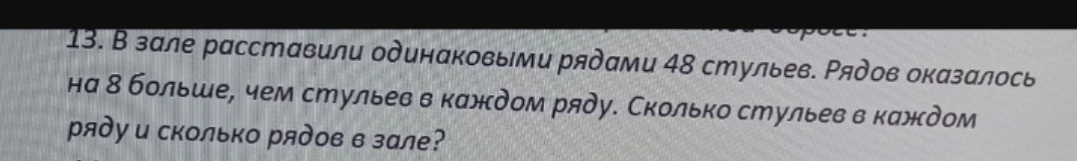 13. В зале расставили одинаковыми рядами 48 стульев. Рядов оказалось на 8 больше, чем стульев в каждом ряду. Сколько стульев в каждом ряду и сколько рядов в зале?