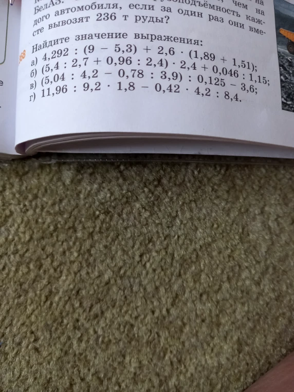 Найдите значение выражения: а) 4,292 : (9 - 5,3) + 2,6 * (1,89 + 1,51); б) (5,4 : 2,7 + 0,96 : 2,4) * 2,4 + 0,046 : 1,15; в) (5,04 : 4,2 - 0,78 : 3,9) : 0,125 - 3,6; г) 11,96 : 9,2 * 1,8 - 0,42 * 4,2 : 8,4.