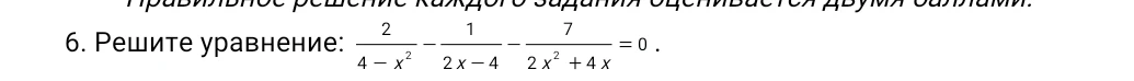 6. Решите уравнение: 2/(4 - x^2) - 1/(2x - 4) - 7/(2x^2 + 4x) = 0.