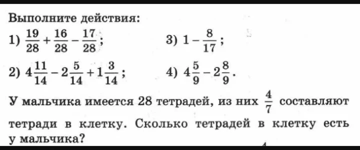 Выполните действия: 1) 19/28 + 16/28 - 17/28; 2) 4 11/14 - 2 5/14 + 1 3/14; 3) 1 - 8/17; 4) 4 5/9 - 2 8/9. У мальчика имеется 28 тетрадей...