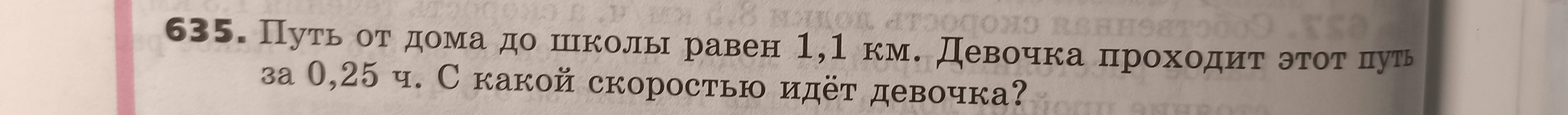 635. Путь от дома до школы равен 1,1 км. Девочка проходит этот путь за 0,25 ч. С какой скоростью идёт девочка?