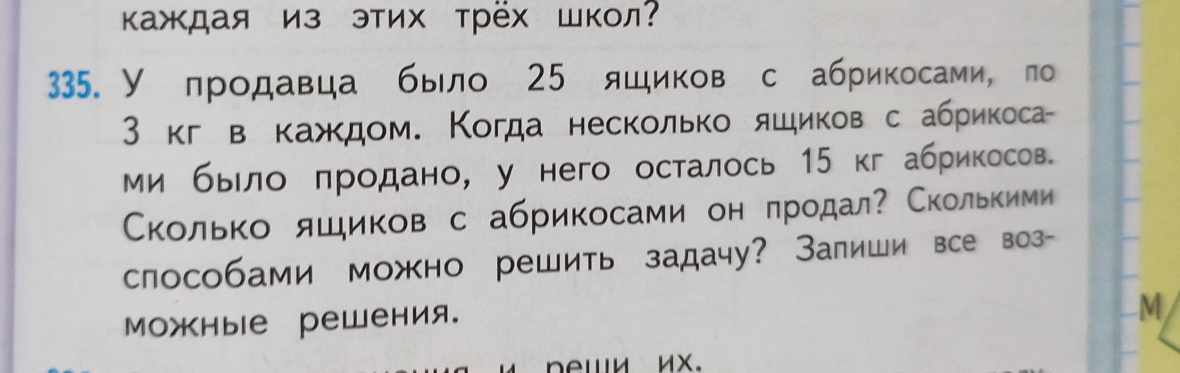 У продавца было 25 ящиков с абрикосами, по 3 кг в каждом. Когда несколько ящиков с абрикосами было продано, у него осталось 15 кг абрикосов. Сколько ящиков с абрикосами он продал? Сколькими способами можно решить задачу? Запиши все возможные решения.