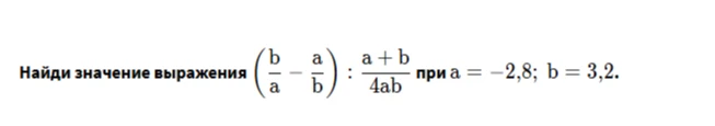 Найди значение выражения (b/a - a/b) : (a + b) / 4ab при a = -2,8; b = 3,2.