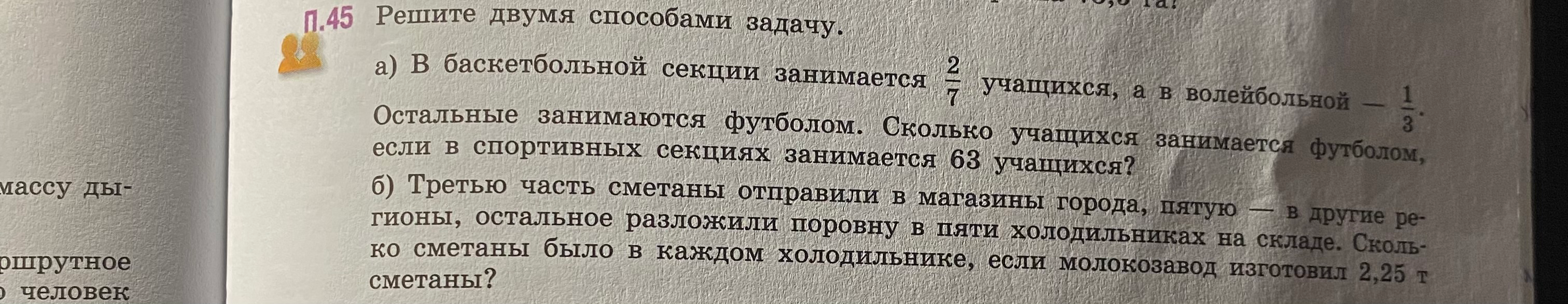 П.45 Решите двумя способами задачу. а) В баскетбольной секции занимается 2/7 учащихся, а в волейбольной - 1/3. Остальные занимаются футболом. Сколько учащихся занимается футболом, если в спортивных секциях занимается 63 учащихся?