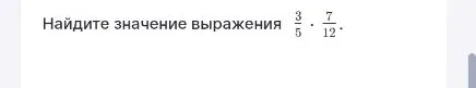 Найдите значение выражения 3/5 * 7/12.