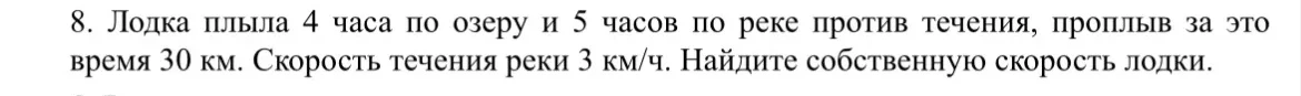 8. Лодка плыла 4 часа по озеру и 5 часов по реке против течения, проплыв за это время 30 км. Скорость течения реки 3 км/ч. Найдите собственную скорость лодки.
