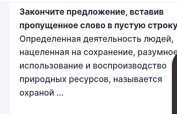 Закончите предложение, вставив пропущенное слово в пустую строку. Определенная деятельность людей, нацеленная на сохранение, разумное использование и воспроизводство природных ресурсов, называется охраной ...