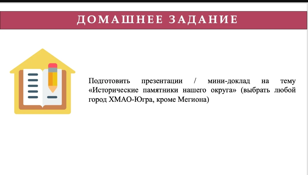 Подготовить презентации / мини-доклад на тему «Исторические памятники нашего округа» (выбрать любой город ХМАО-Югра, кроме Мегиона)