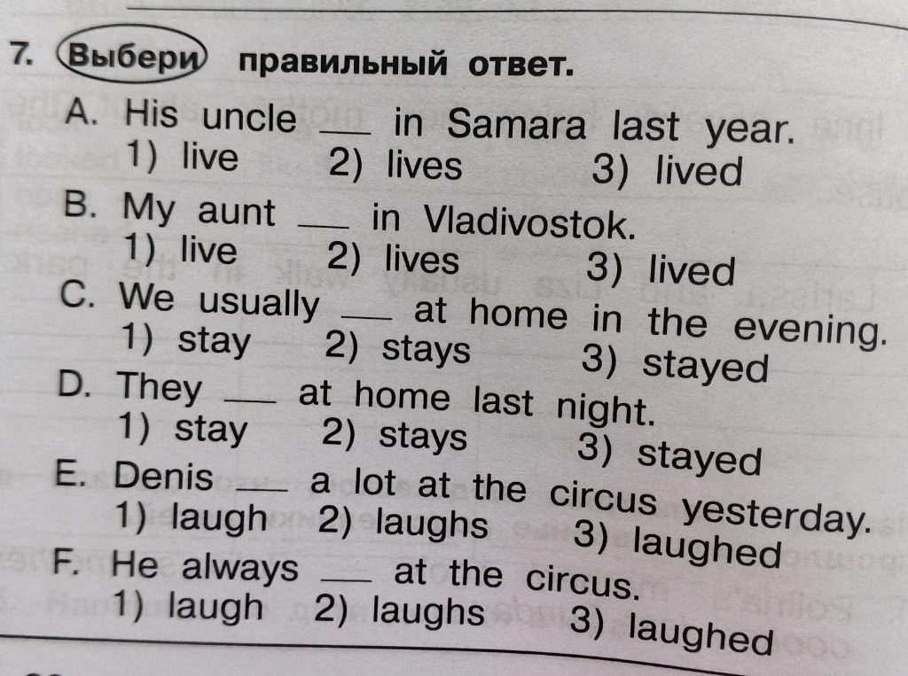 7. Выбери правильный ответ. A. His uncle __ in Samara last year. 1) live 2) lives 3) lived