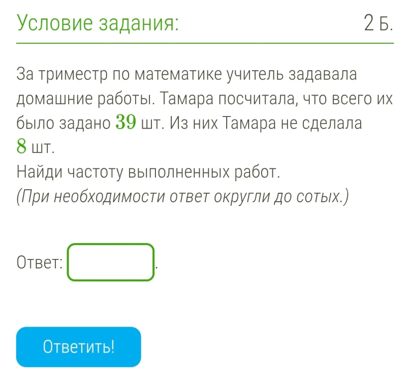 За триместр по математике учитель задавала домашние работы. Тамара посчитала, что всего их было задано 39 шт. Из них Тамара не сделала 8 шт. Найди частоту выполненных работ. (При необходимости ответ округли до сотых.)