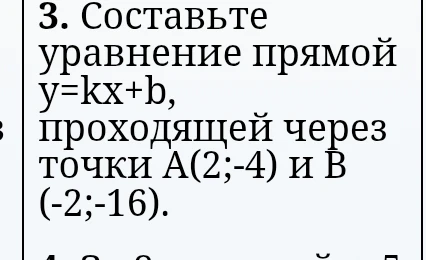 3. Составьте уравнение прямой y=kx+b, проходящей через точки А(2;-4) и В(-2;-16).