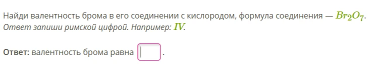 Найди валентность брома в его соединении с кислородом, формула соединения — Br2O7.