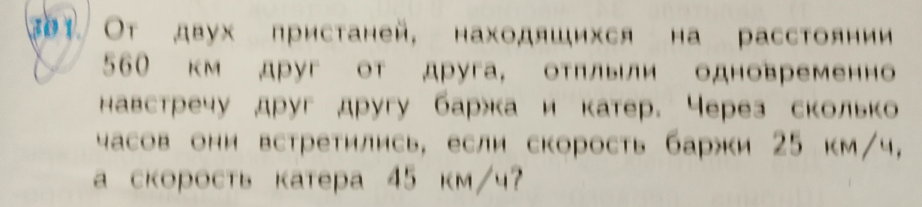 От двух пристаней, находящихся на расстоянии 560 км друг от друга, отплыли одновременно навстречу друг другу баржа и катер. Через сколько часов они встретились, если скорость баржи 25 км/ч, а скорость катера 45 км/ч?