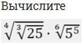 Вычислите 4 корень из кубического корня 25 умножить на 6 корень из 5 в 5 степени