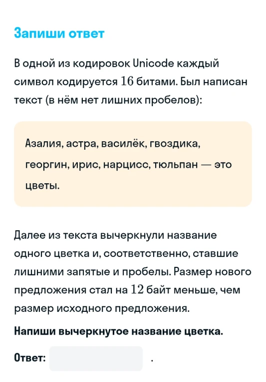 В одной из кодировок Unicode каждый символ кодируется 16 битами. Был написан текст (в нём нет лишних пробелов): Азалия, астра, василёк, гвоздика, георгин, ирис, нарцисс, тюльпан — это цветы.