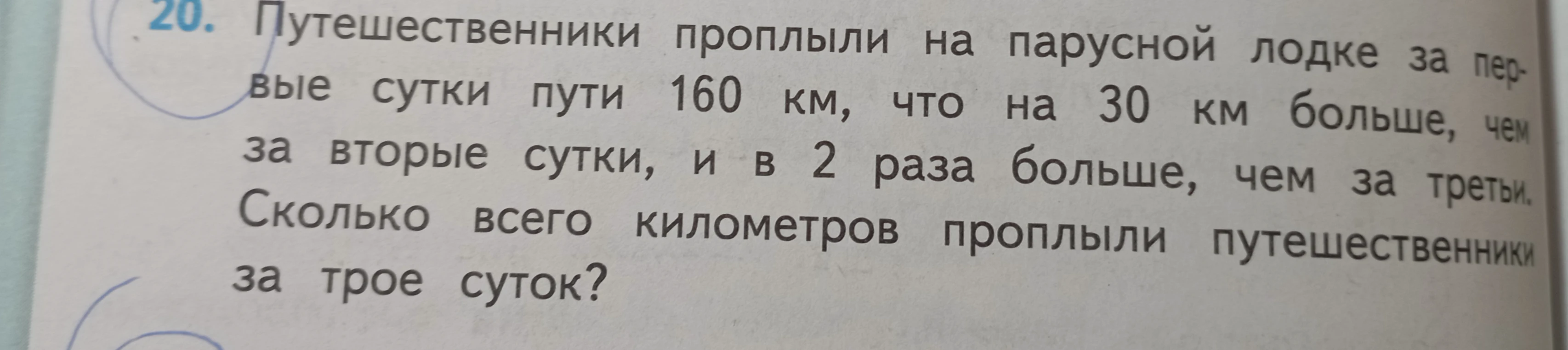 20. Путешественники проплыли на парусной лодке за первые сутки пути 160 км, что на 30 км больше, чем за вторые сутки, и в 2 раза больше, чем за третьи. Сколько всего километров проплыли путешественники за трое суток?