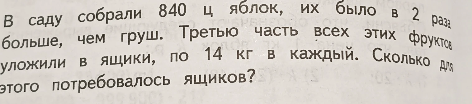 В саду собрали 840 ц яблок, их было в 2 раза больше, чем груш. Третью часть всех этих фруктов уложили в ящики, по 14 кг в каждый. Сколько для этого потребовалось ящиков?