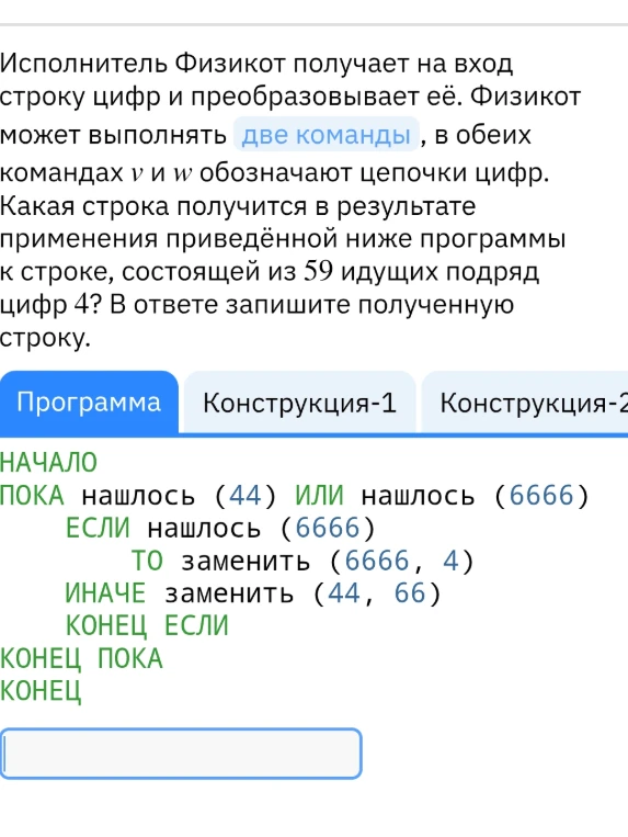 Исполнитель Физикот получает на вход строку цифр и преобразовывает её. Физикот может выполнять две команды, в обеих командах v и w обозначают цепочки цифр. Какая строка получится в результате применения приведённой ниже программы к строке, состоящей из 59 идущих подряд цифр 4? В ответе запишите полученную строку.