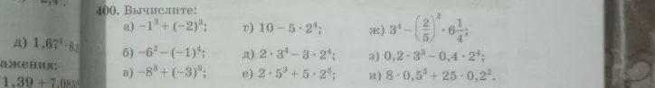 400. Вычислите: а) -1^3 + (-2)^3; б) -6^2 - (-1)^4; в) -8^3 + (-3)^3; г) 10 - 5 * 2^4; д) 2 * 3^4 - 3 * 2^4; е) 2 * 5^3 + 5 * 2^3; ж) 3^4 - (2/5)^2 * 6 1/4; з) 0,2 * 3^3 - 0,4 * 2^4; и) 8 * 0,5^3 + 25 * 0,2^2.