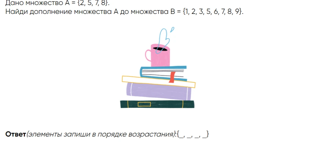 Дано множество A = {2, 5, 7, 8}. Найди дополнение множества A до множества B = {1, 2, 3, 5, 6, 7, 8, 9}.